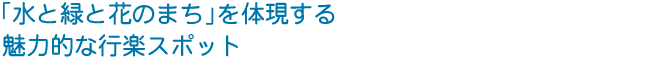 「水と緑と花のまち」を体現する 魅力的な行楽スポット