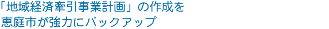 「地域経済牽引事業計画」の作成を、恵庭市が強力にバックアップ